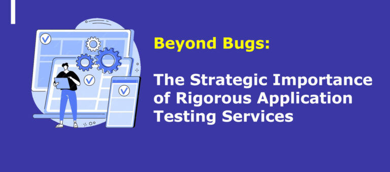 Beyond Bugs: The Strategic Importance of Rigorous Application Testing Services